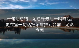 一句话总结：足总杯最后一哨响起，更衣室一句话把矛盾推到台前｜足彩盘面
