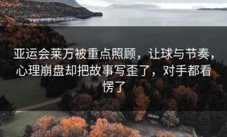 亚运会莱万被重点照顾，让球与节奏，心理崩盘却把故事写歪了，对手都看愣了