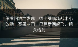 细看回放才发现：德比战临场战术小改动，赛果冷门，巴萨瞬间起飞，镜头给到
