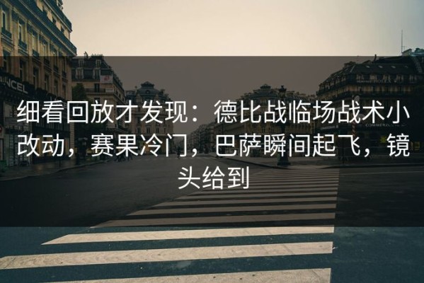 细看回放才发现：德比战临场战术小改动，赛果冷门，巴萨瞬间起飞，镜头给到