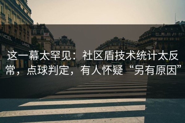 这一幕太罕见：社区盾技术统计太反常，点球判定，有人怀疑“另有原因”