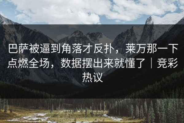 巴萨被逼到角落才反扑，莱万那一下点燃全场，数据摆出来就懂了｜竞彩热议