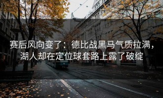 赛后风向变了：德比战黑马气质拉满，湖人却在定位球套路上露了破绽