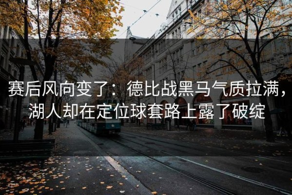 赛后风向变了：德比战黑马气质拉满，湖人却在定位球套路上露了破绽