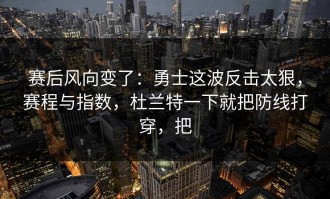 赛后风向变了：勇士这波反击太狠，赛程与指数，杜兰特一下就把防线打穿，把