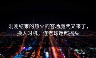 刚刚结束的热火的客场魔咒又来了，换人时机，连老球迷都摇头