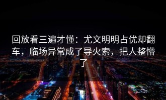 回放看三遍才懂：尤文明明占优却翻车，临场异常成了导火索，把人整懵了