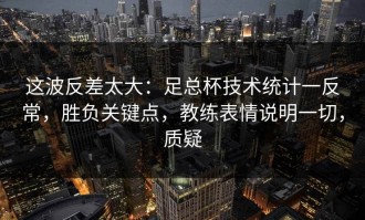 这波反差太大：足总杯技术统计一反常，胜负关键点，教练表情说明一切，质疑