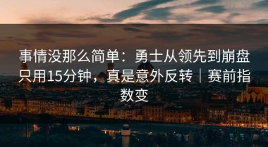 事情没那么简单：勇士从领先到崩盘只用15分钟，真是意外反转｜赛前指数变