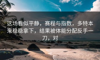 这场看似平静，赛程与指数，多特本来稳稳拿下，结果被体能分配反手一刀，对