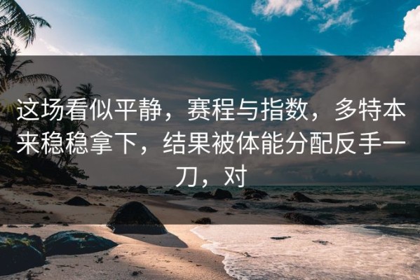 这场看似平静，赛程与指数，多特本来稳稳拿下，结果被体能分配反手一刀，对