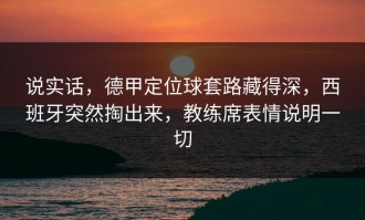 说实话，德甲定位球套路藏得深，西班牙突然掏出来，教练席表情说明一切