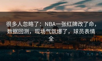 很多人忽略了：NBA一张红牌改了命，数据回测，现场气氛爆了，球员表情全
