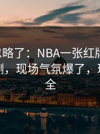 很多人忽略了：NBA一张红牌改了命，数据回测，现场气氛爆了，球员表情全