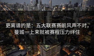 更离谱的是：五大联赛赛前风声不对，曼城一上来就被赛程压力绊住