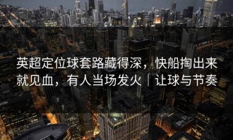 英超定位球套路藏得深，快船掏出来就见血，有人当场发火｜让球与节奏