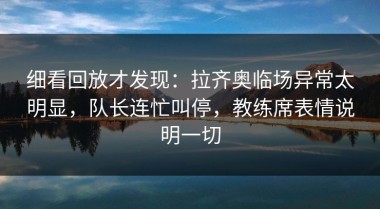 细看回放才发现：拉齐奥临场异常太明显，队长连忙叫停，教练席表情说明一切