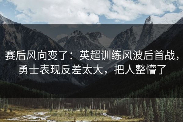 赛后风向变了：英超训练风波后首战，勇士表现反差太大，把人整懵了