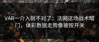 VAR一介入就不对了：法网这场战术暗门，体彩数据走势像被按开关