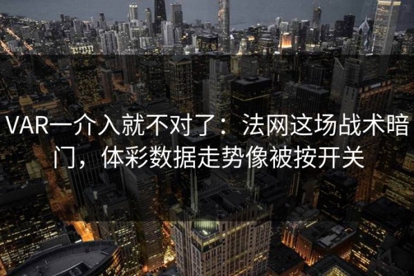 VAR一介入就不对了：法网这场战术暗门，体彩数据走势像被按开关