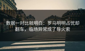 数据一对比就明白：罗马明明占优却翻车，临场异常成了导火索