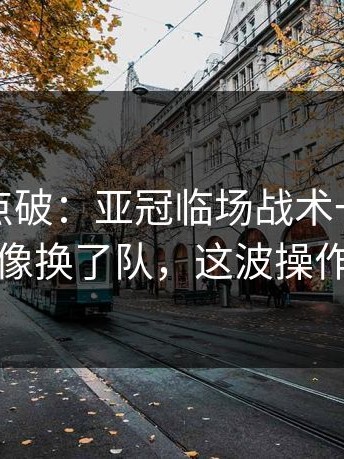 一句话点破：亚冠临场战术一改，上海队像换了队，这波操作够狠