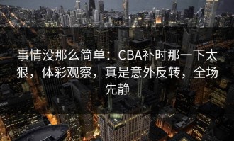 事情没那么简单：CBA补时那一下太狠，体彩观察，真是意外反转，全场先静