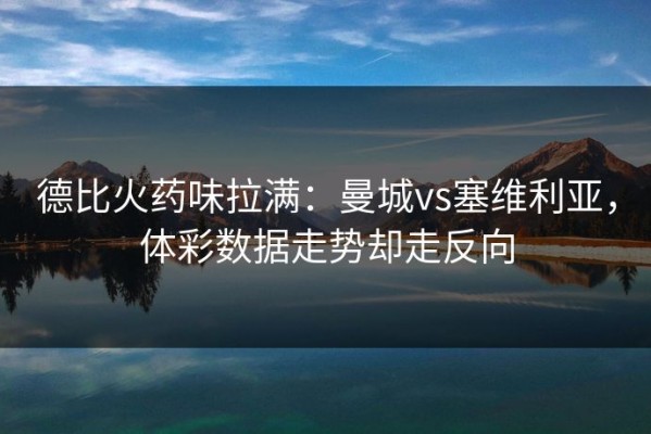 德比火药味拉满：曼城vs塞维利亚，体彩数据走势却走反向