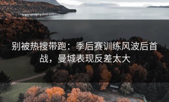 别被热搜带跑：季后赛训练风波后首战，曼城表现反差太大