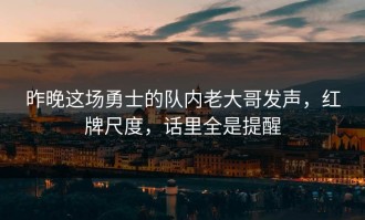 昨晚这场勇士的队内老大哥发声，红牌尺度，话里全是提醒