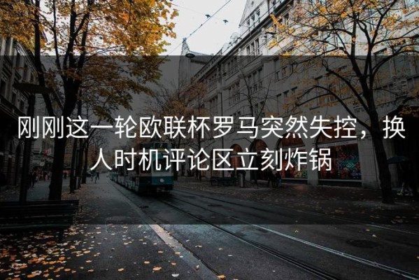 刚刚这一轮欧联杯罗马突然失控，换人时机评论区立刻炸锅