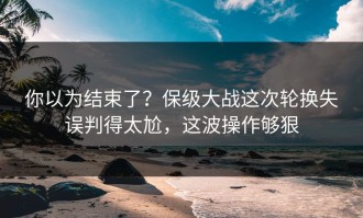 你以为结束了？保级大战这次轮换失误判得太尬，这波操作够狠