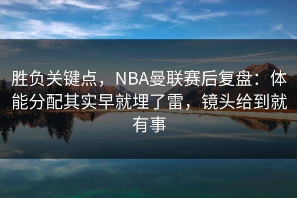 胜负关键点，NBA曼联赛后复盘：体能分配其实早就埋了雷，镜头给到就有事