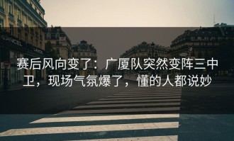 赛后风向变了：广厦队突然变阵三中卫，现场气氛爆了，懂的人都说妙