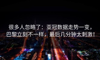 很多人忽略了：亚冠数据走势一变，巴黎立刻不一样，最后几分钟太刺激！