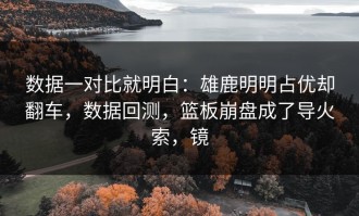 数据一对比就明白：雄鹿明明占优却翻车，数据回测，篮板崩盘成了导火索，镜
