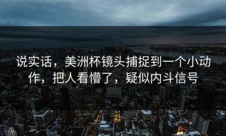 说实话，美洲杯镜头捕捉到一个小动作，把人看懵了，疑似内斗信号