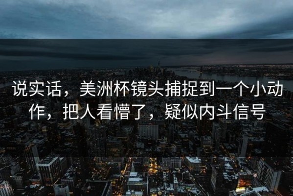 说实话，美洲杯镜头捕捉到一个小动作，把人看懵了，疑似内斗信号