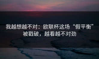 我越想越不对：欧联杯这场“假平衡”被戳破，越看越不对劲
