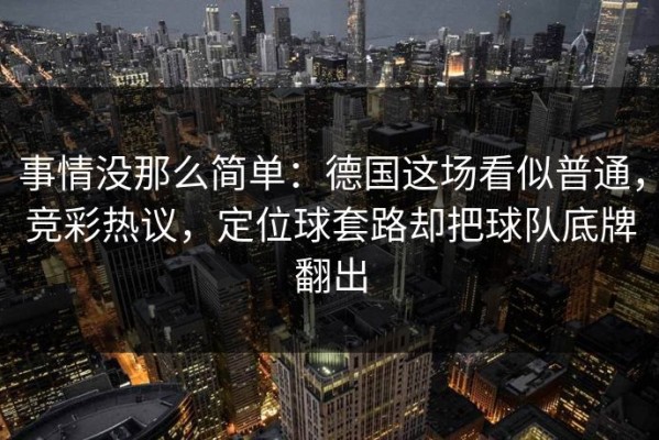 事情没那么简单：德国这场看似普通，竞彩热议，定位球套路却把球队底牌翻出