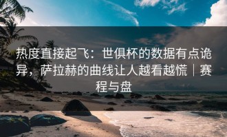 热度直接起飞：世俱杯的数据有点诡异，萨拉赫的曲线让人越看越慌｜赛程与盘