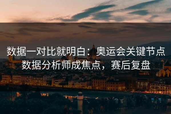 数据一对比就明白：奥运会关键节点数据分析师成焦点，赛后复盘