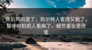赛后风向变了：凯尔特人客场又栽了，暂停时机把人看麻了，细节里全是伏笔