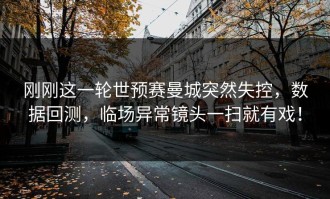 刚刚这一轮世预赛曼城突然失控，数据回测，临场异常镜头一扫就有戏！