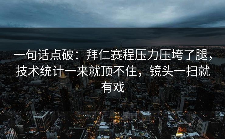 一句话点破：拜仁赛程压力压垮了腿，技术统计一来就顶不住，镜头一扫就有戏
