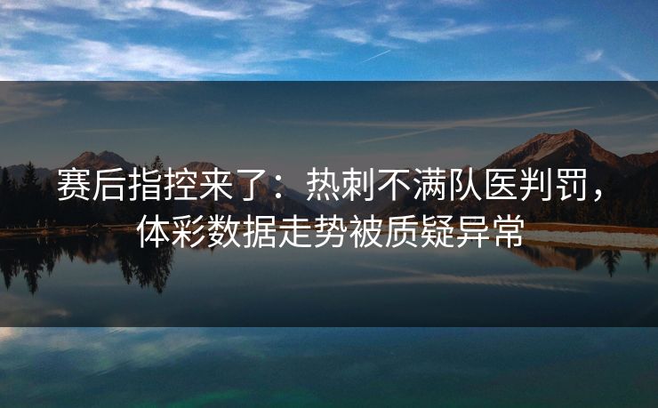 赛后指控来了：热刺不满队医判罚，体彩数据走势被质疑异常