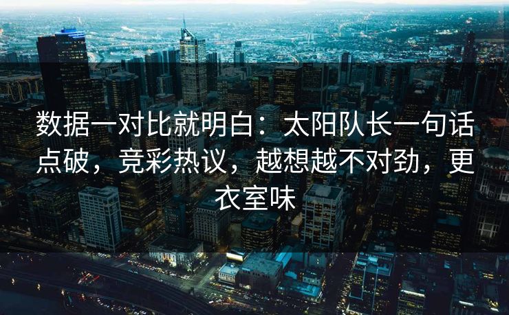 数据一对比就明白：太阳队长一句话点破，竞彩热议，越想越不对劲，更衣室味