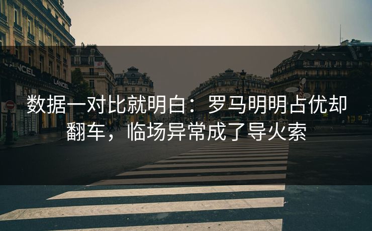 数据一对比就明白：罗马明明占优却翻车，临场异常成了导火索