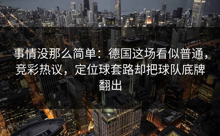 事情没那么简单：德国这场看似普通，竞彩热议，定位球套路却把球队底牌翻出