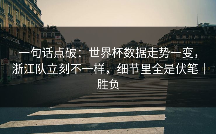 一句话点破：世界杯数据走势一变，浙江队立刻不一样，细节里全是伏笔｜胜负